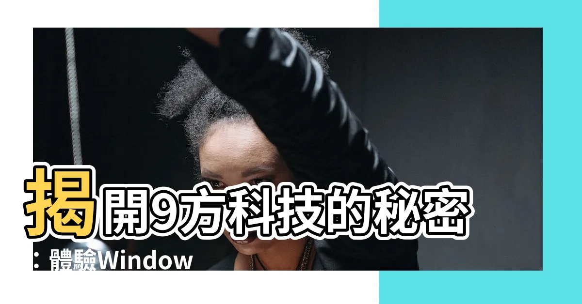 【9 方】揭開9方科技的秘密：體驗Windows+九方輸入法的強大組合 - 8Z 八字常識網