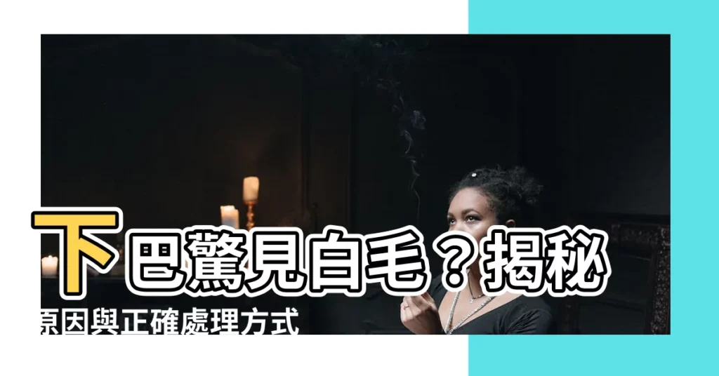 【下巴 白毛】下巴驚見白毛？揭秘原因與正確處理方式
