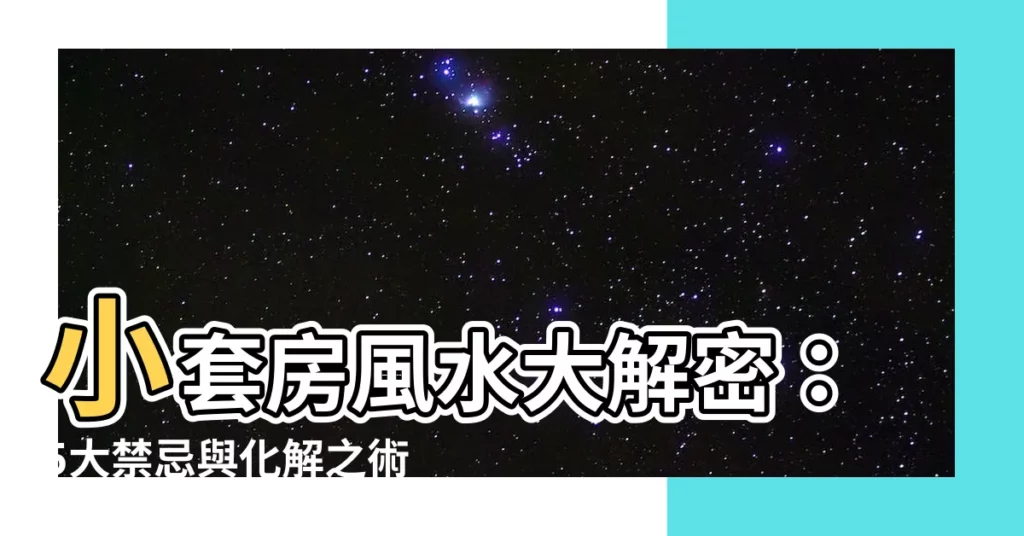 【小套房風水】小套房風水大解密：5大禁忌與化解之術，助你租屋好運旺旺來！