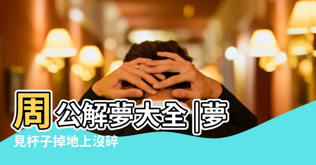 周公解夢大全 |夢見杯子掉地上沒碎 |周公解夢 |【做夢摔杯子沒碎】