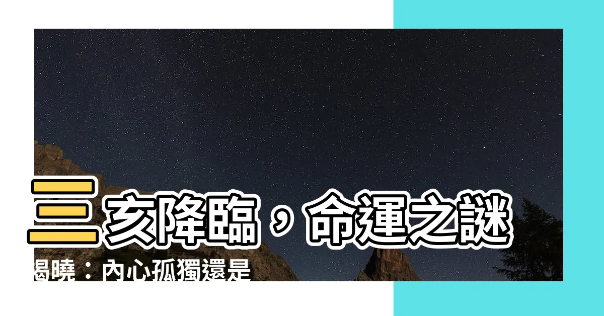 【三亥】三亥降臨，命運之謎揭曉：內心孤獨還是無限可能？