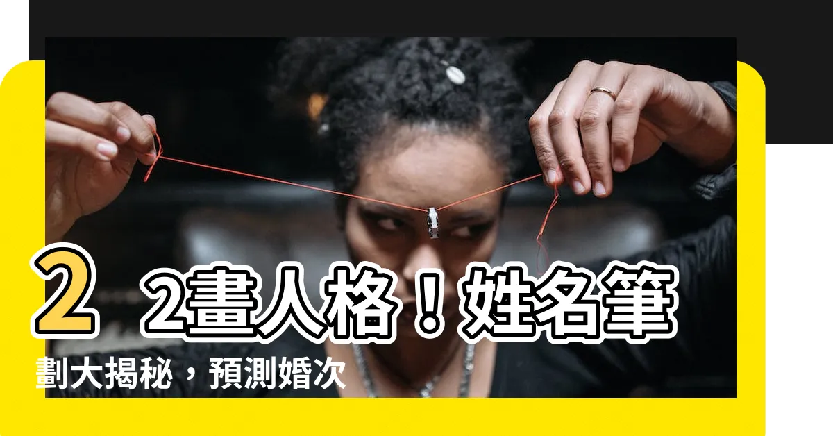 【22畫 人格】22畫人格！姓名筆劃大揭秘，預測婚次、異性緣