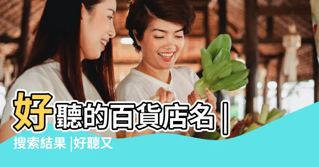 好聽的百貨店名 |搜索結果 |好聽又好記的百貨店名 |【什麼百貨名好聽】