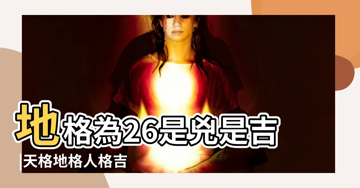 【地格26】地格為26是兇是吉 |天格地格人格吉凶對照表 |地格與我們戀愛的聯繫 |