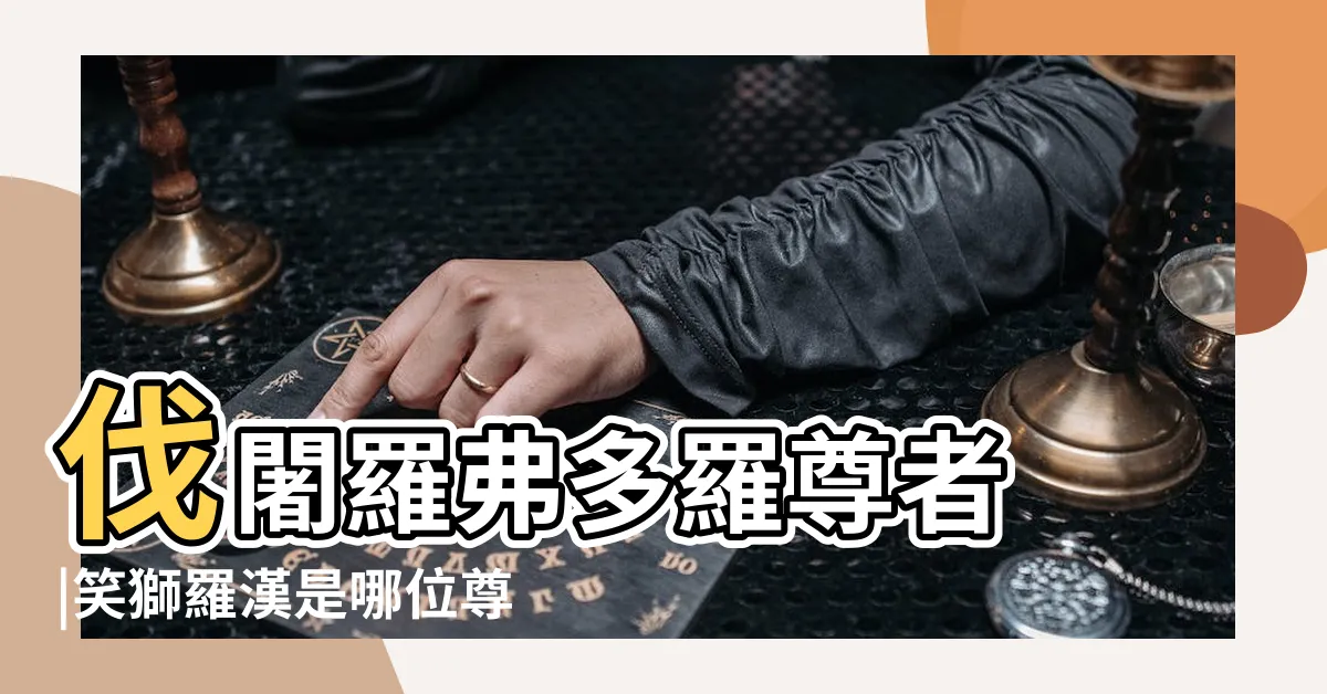 【笑獅羅漢】伐闍羅弗多羅尊者 |笑獅羅漢是哪位尊者 |笑獅羅漢 |