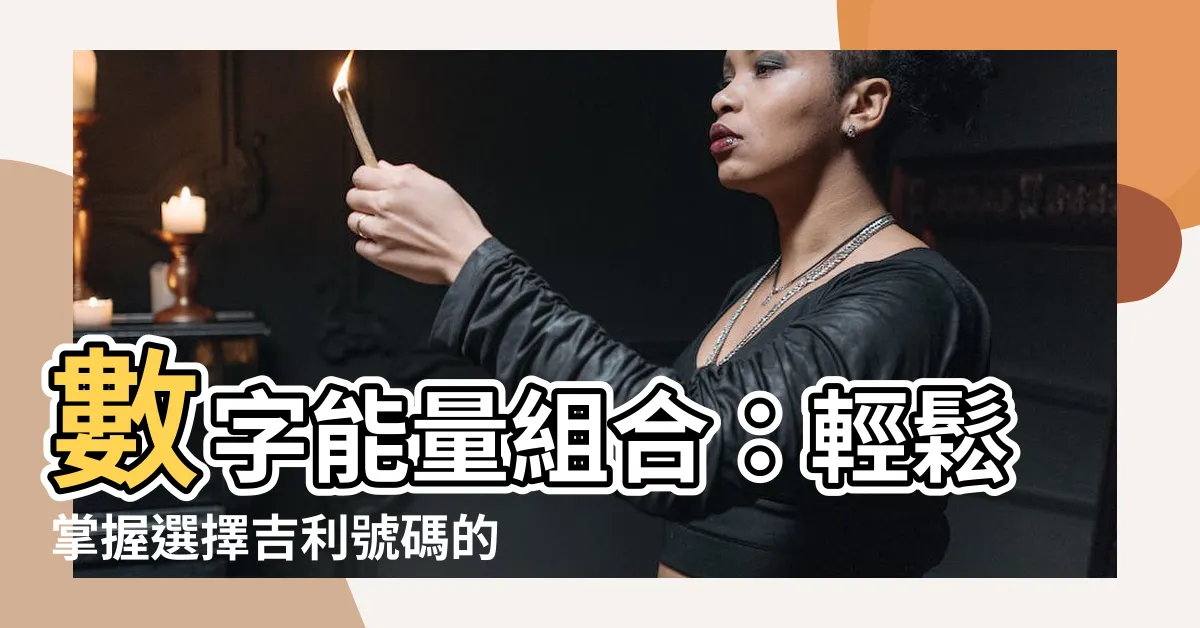 【數字能量組合】數字能量組合：輕鬆掌握選擇吉利號碼的秘訣