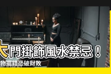 【大門掛飾風水】大門掛飾風水禁忌！6樣物擺錯恐破財敗運神仙難救