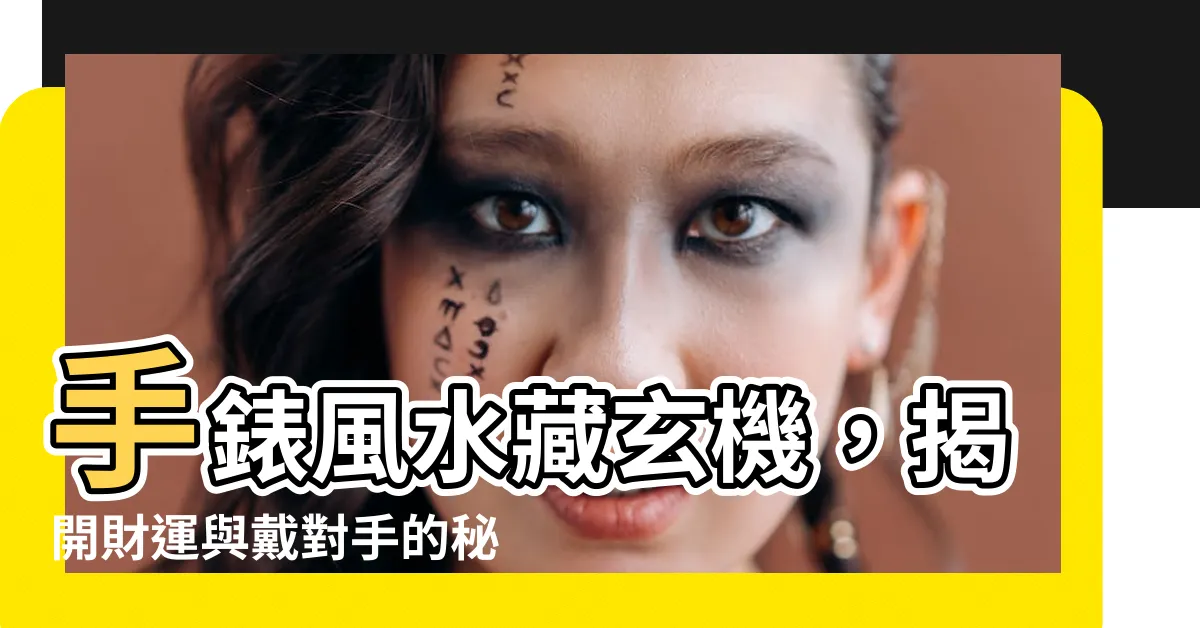 【手錶 風水】手錶風水藏玄機，揭開財運與戴對手的秘密！