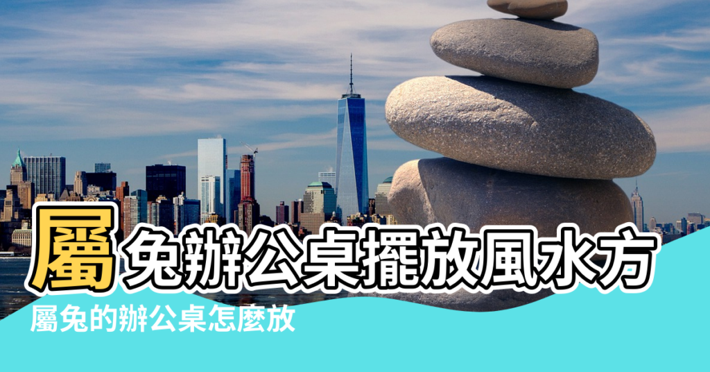 【2018年屬兔辦公室風水擺設】屬兔辦公桌擺放風水方位 |屬兔的辦公桌怎麼放 |屬兔的辦公室擺放什麼 |