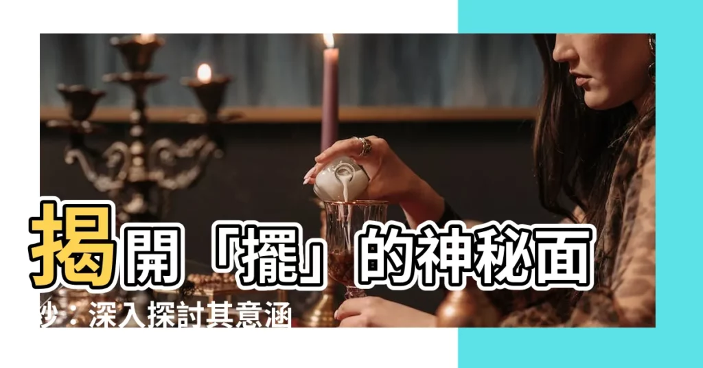 【擺 意思】揭開「擺」的神秘面紗：深入探討其意涵與用法