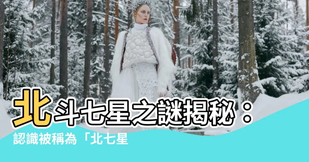 【北七星】北斗七星之謎揭秘：認識被稱為「北七星」的神秘星羣