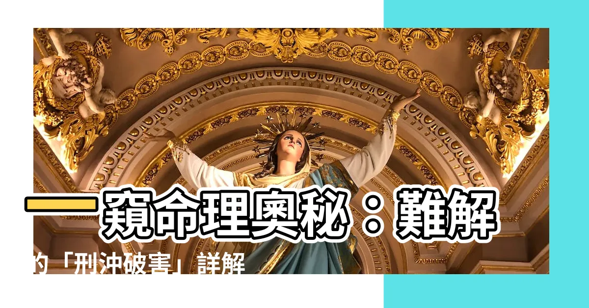 【刑衝破害表】一窺命理奧秘：難解的「刑沖破害」詳解