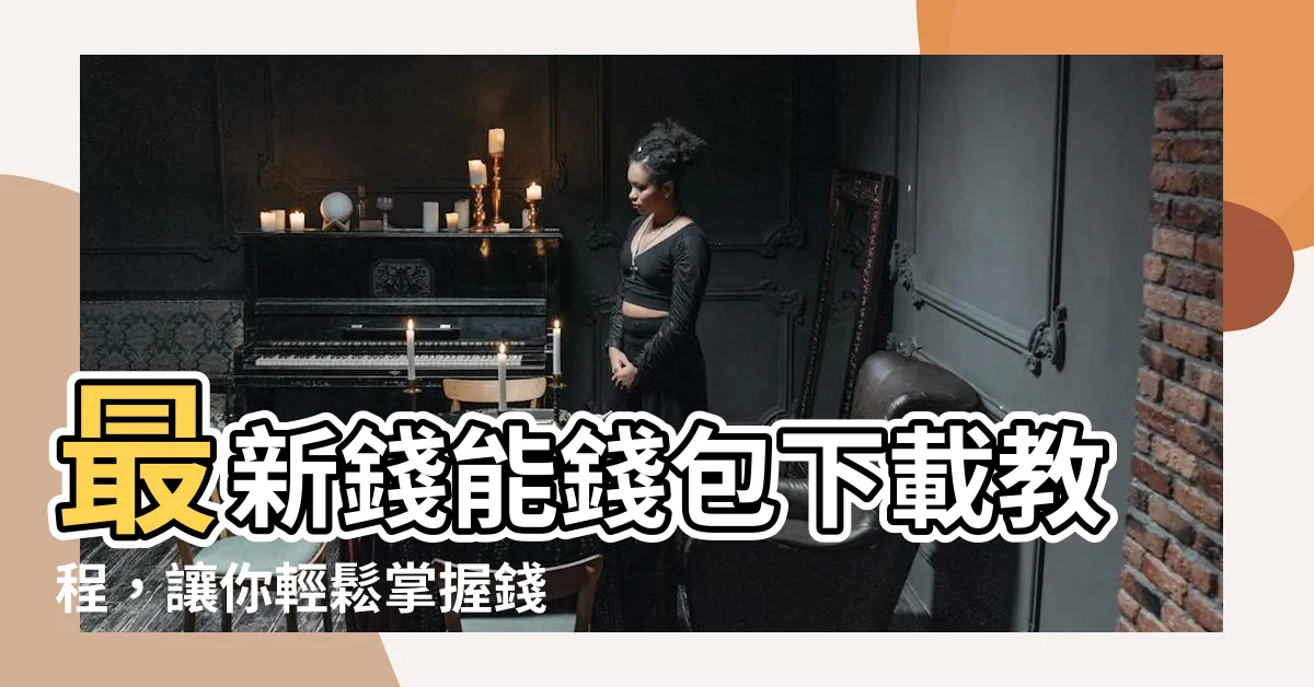 【錢能錢包】最新錢能錢包下載教程，讓你輕鬆掌握錢能錢包的使用方法！