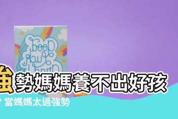 【強勢的媽媽】強勢媽媽養不出好孩子？當媽媽太過強勢的後果你一定要知道！