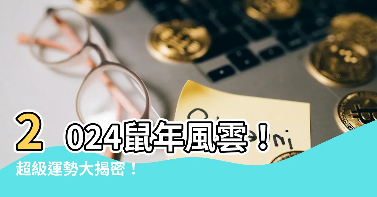 【2024鼠年運程1996】2024鼠年風雲！超級運勢大揭密！