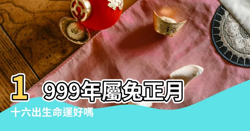 1999年屬兔正月十六出生命運好嗎 |1999年出生的人命好嗎 |年公曆與農曆日期對照表 |【1999年正月十六生日好嗎】