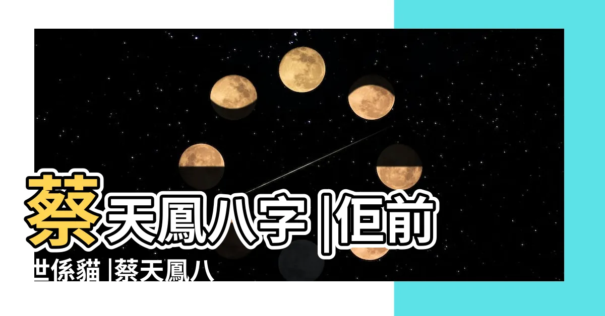 【蔡天鳳八字】蔡天鳳八字 |佢前世係貓 |蔡天鳳八字曝光吳佩孚師傅推算 |