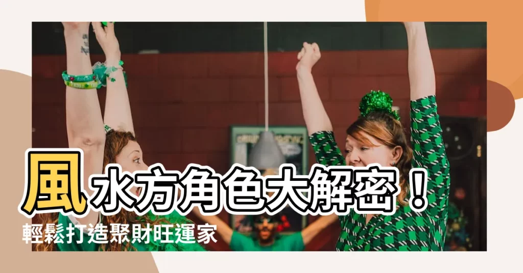 【風水方角色】風水方角色大解密！輕鬆打造聚財旺運家居風水