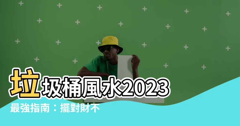【垃圾桶風水2023】垃圾桶風水2023最強指南：擺對財不漏，迎來財神送大財！