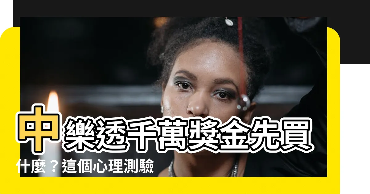 【中樂透先買什麼測你有無富貴命】中樂透千萬獎金先買什麼？這個心理測驗揭曉您是否「富貴命」！