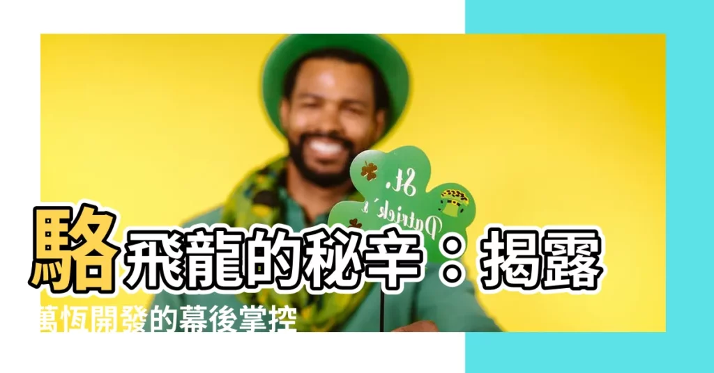 【駱飛龍】駱飛龍的秘辛:揭露萬恆開發的幕後掌控者