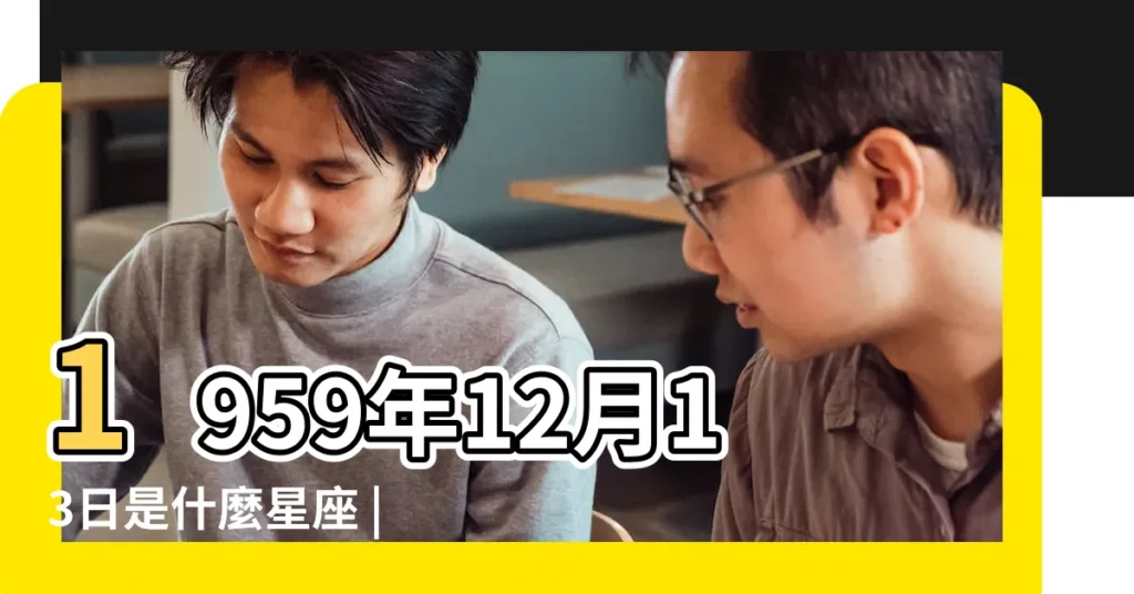 1959年12月13日是什麼星座 |1959年12月13日陰曆多少號 |農曆一九 |【1959年12月13日農曆是什麼星座】