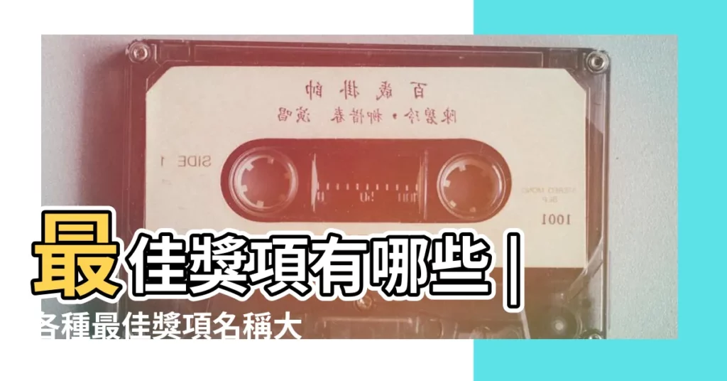 最佳獎項有哪些 |各種最佳獎項名稱大全 |獎項名稱大全優選200個 |【各種最佳獎項名稱大全】