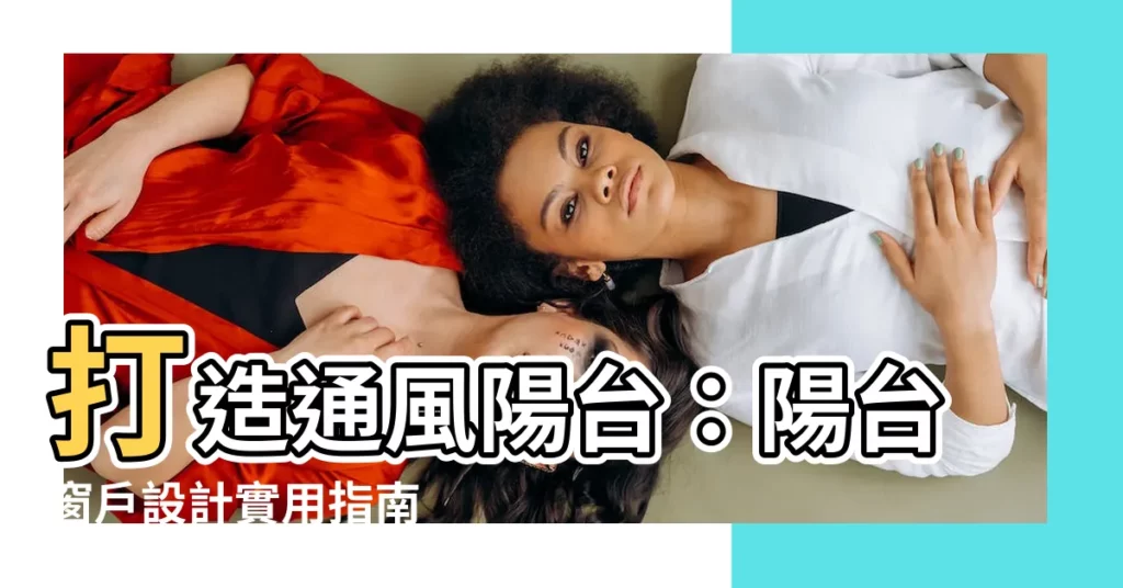 【通風陽台窗户設計】打造通風陽台：陽台窗户設計實用指南