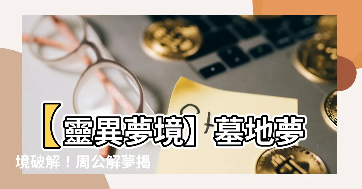【墓地 夢】【靈異夢境】墓地夢境破解！周公解夢揭露你的潛意識
