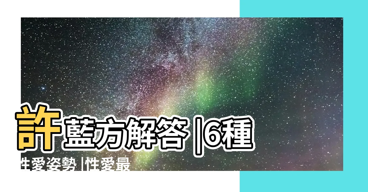 【性愛姿勢有哪些】許藍方解答 |6種性愛姿勢 |性愛最佳時間 |