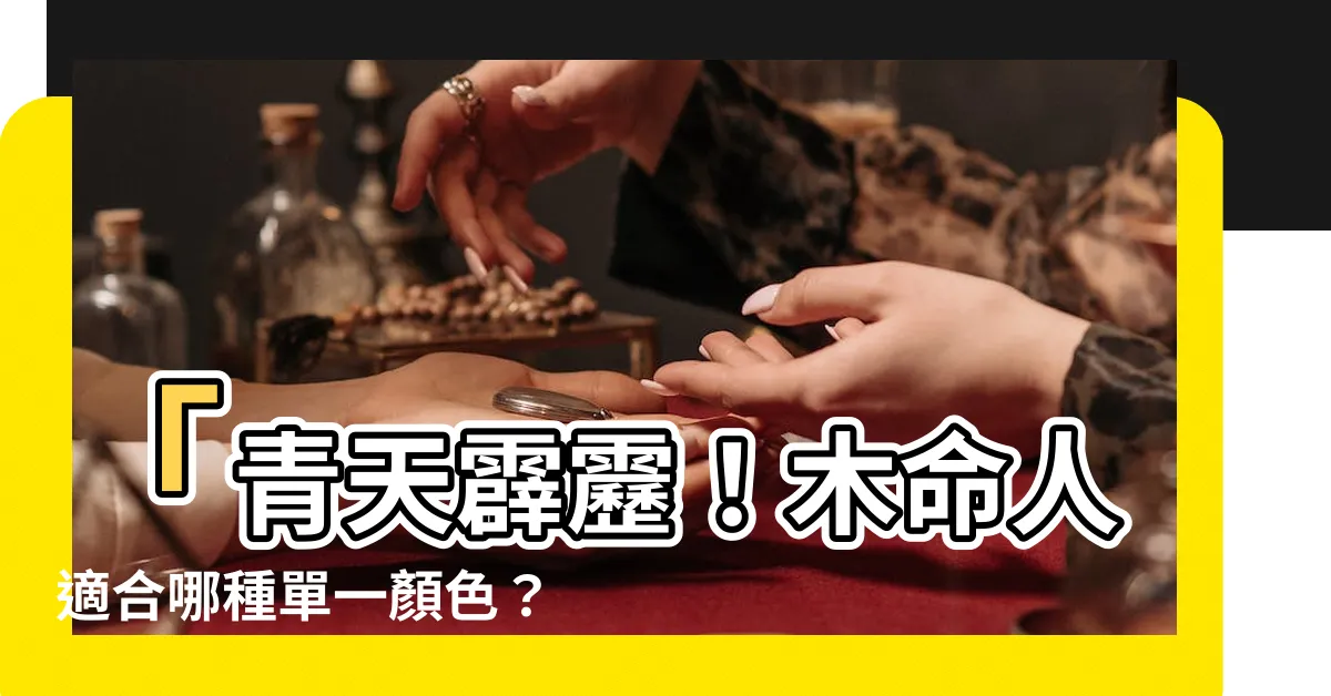 【木命人適合什麼顏色】「青天霹靂！木命人適合哪種單一顏色？全場瞠目結舌絕不敢信！」