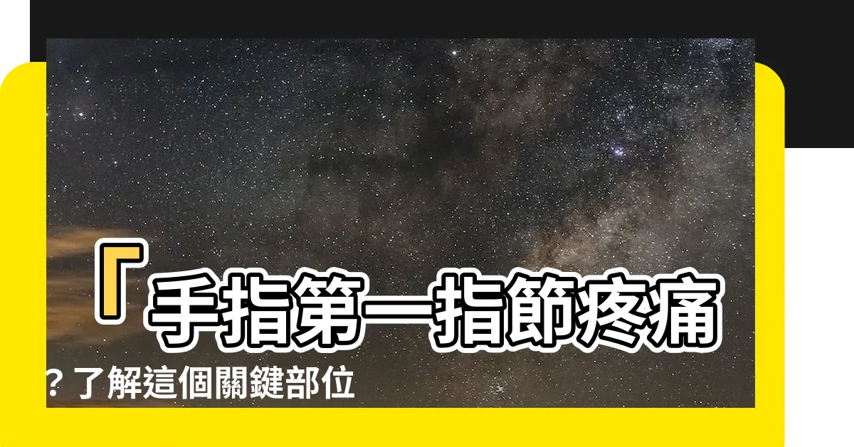 【手指第一指節】「手指第一指節疼痛？瞭解這個關鍵部位的健康重要性」