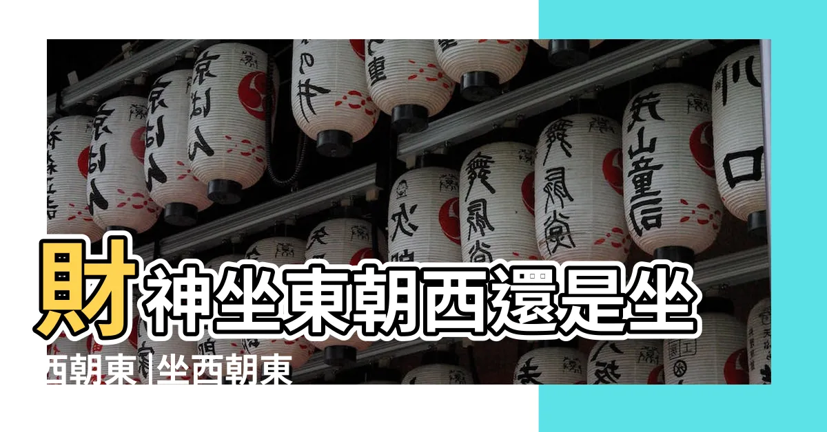 【坐東向西什麼意思】財神坐東朝西還是坐西朝東 |坐西朝東是什麼意思 |房子坐東朝西什麼意思 |