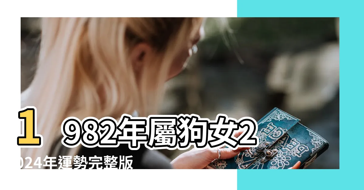 【屬狗女1982】1982年屬狗女2024年運勢完整版 |1982年出生屬狗女2024年運勢 |1982年屬狗女2024年運勢每月及運程 |