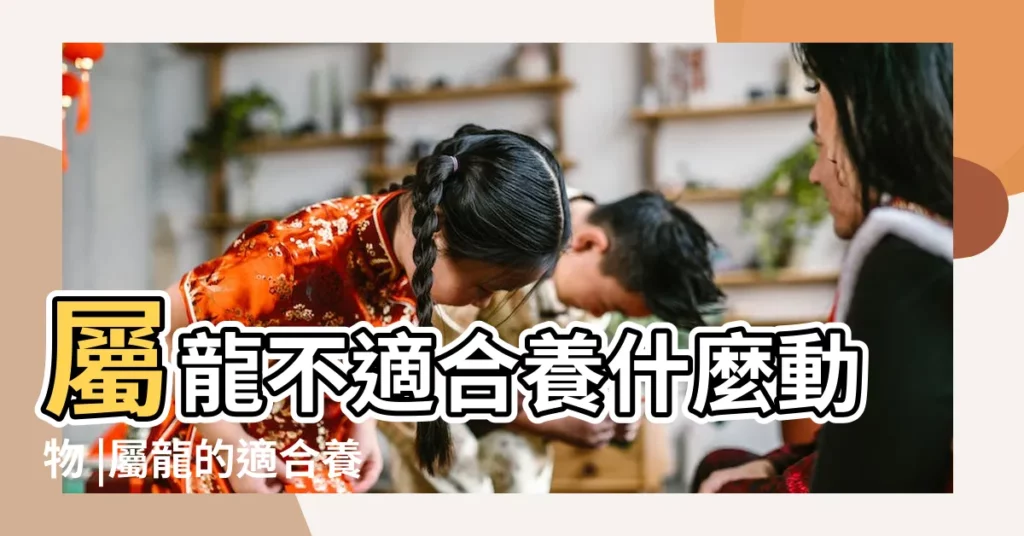 屬龍不適合養什麼動物 |屬龍的適合養什麼寵物 |屬龍的人養什麼寵物最好 |【屬龍 養什麼寵物】