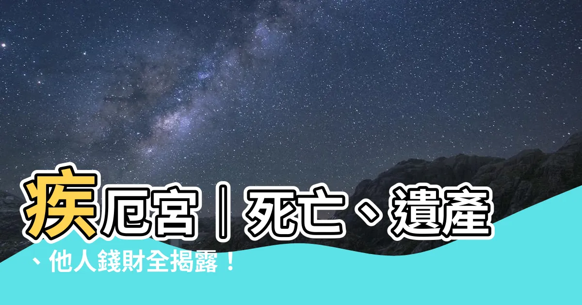【疾惡宮】疾厄宮｜死亡、遺產、他人錢財全揭露！