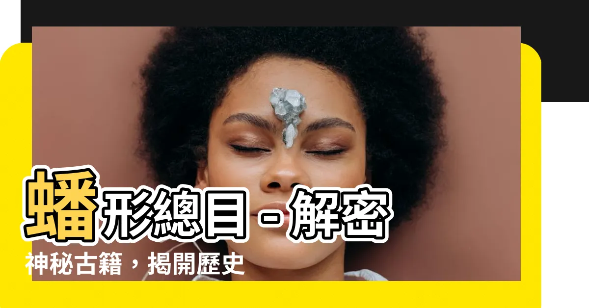 【蟠形總目】蟠形總目 - 解密神秘古籍，揭開歷史之謎