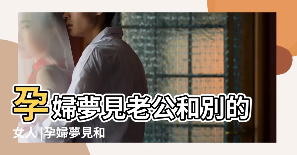 孕婦夢見老公和別的女人 |孕婦夢見和老公親熱 |孕婦夢見老公的家人 |【孕婦夢見老公和家人】