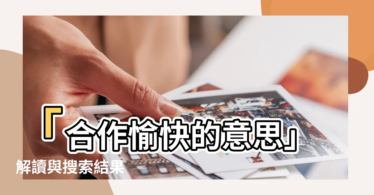 【合作愉快意思】「合作愉快的意思」解讀與搜索結果
