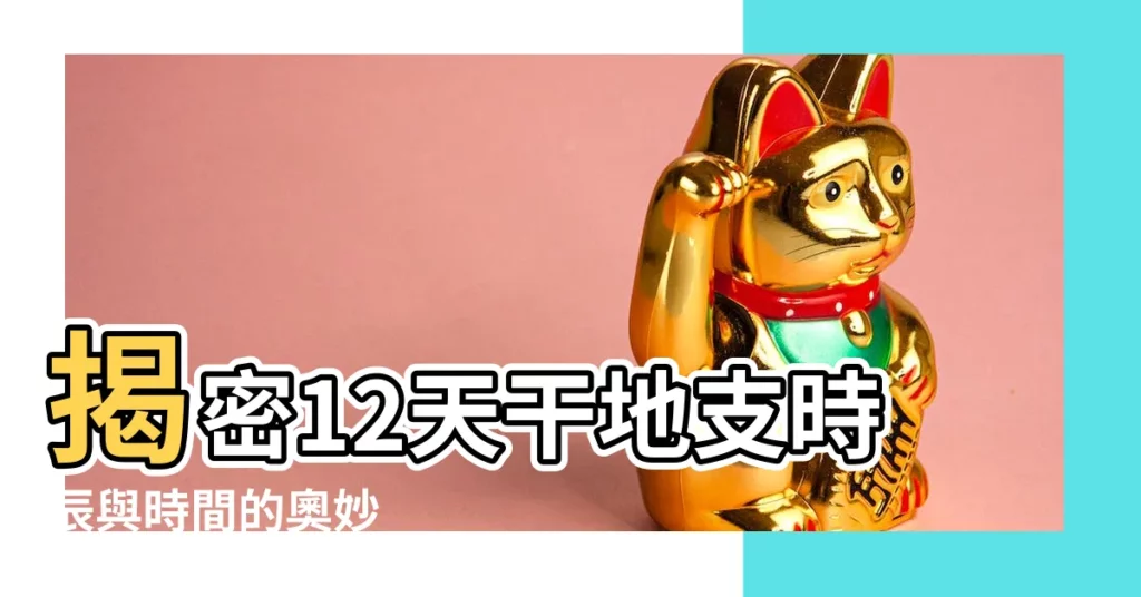 【12天干地支 時辰】揭密12天干地支時辰與時間的奧妙