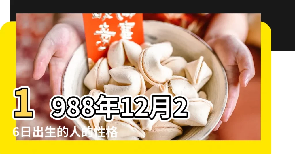 1988年12月26日出生的人的性格命運 |1988 |1988年12月26日農曆多少號 |【1988年十二月二十六日】