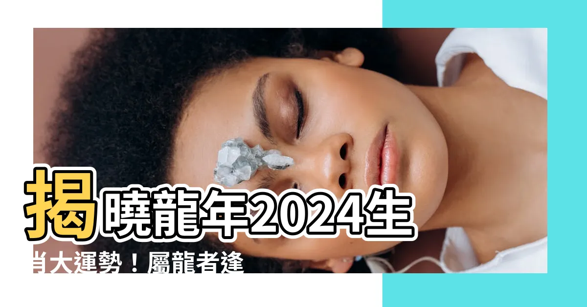 【龍年 2024】揭曉龍年2024生肖大運勢！屬龍者逢「值太歲」運勢變化全解析