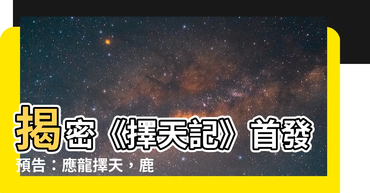 【應龍擇天】揭密《擇天記》首發預告：應龍擇天，鹿晗娜扎顏值驚艷