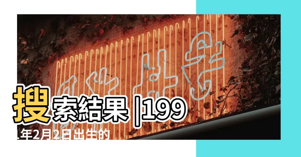 搜索結果 |1991年2月2日出生的人五行缺什麼 |1991年二月二日早上3點35分五行屬什麼 |【1991年二月屬什麼五行】