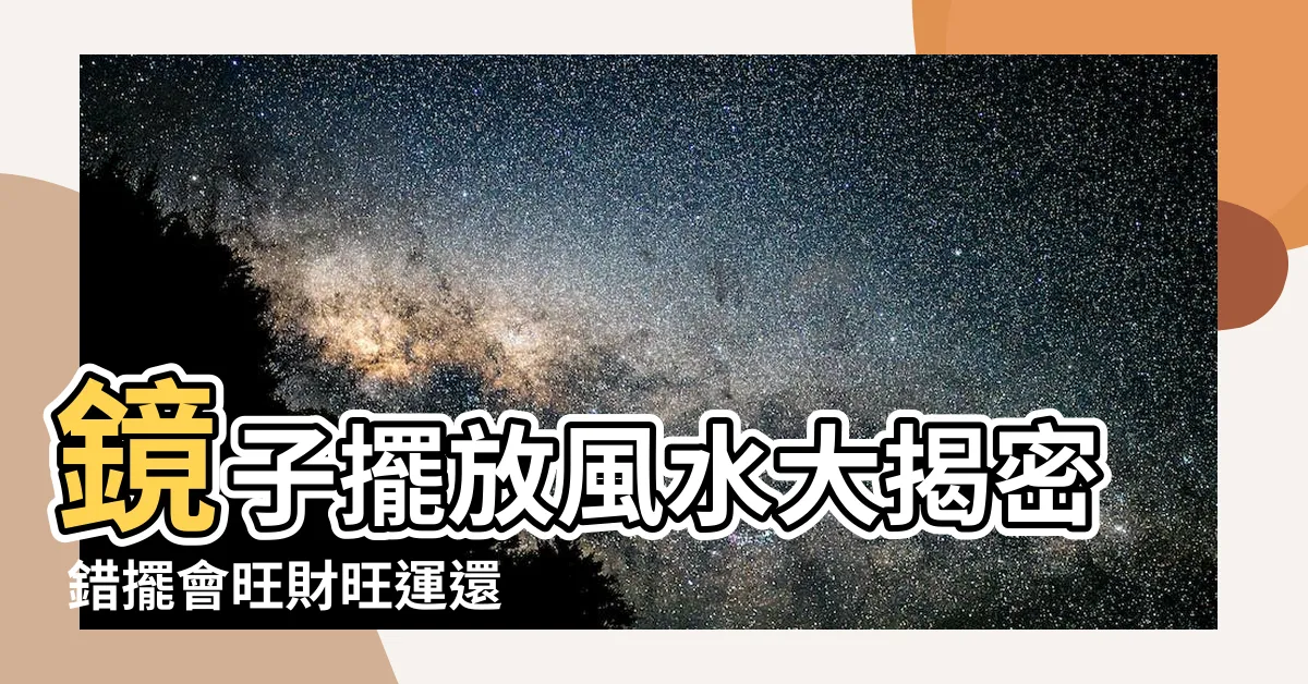 【鏡 位置 風水】鏡子擺放風水大揭密 錯擺會旺財旺運還旺桃花！