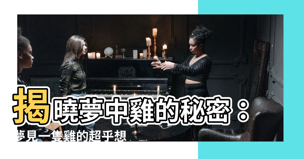 【夢見一隻雞】揭曉夢中雞的秘密：夢見一隻雞的超乎想像的含義！