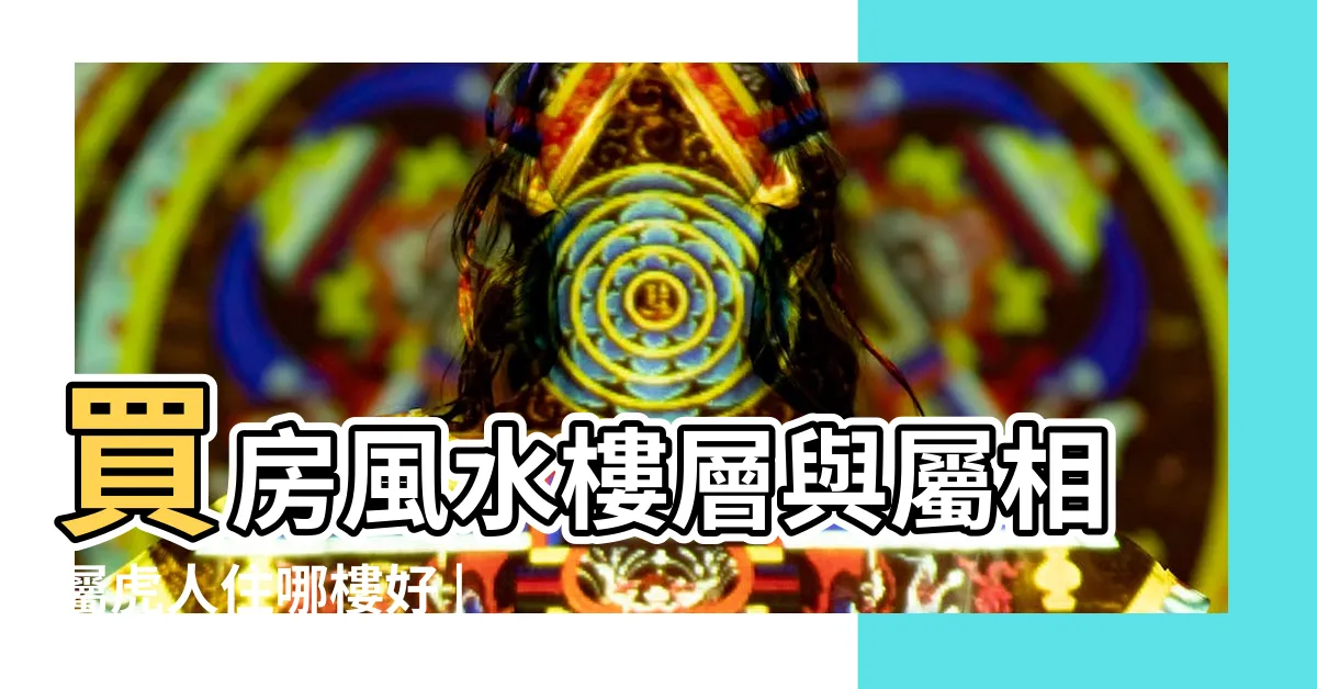 【屬虎買房座向】買房風水樓層與屬相屬虎人住哪樓好 |肖虎座向及適合樓層 |屬虎人買房的風水 |