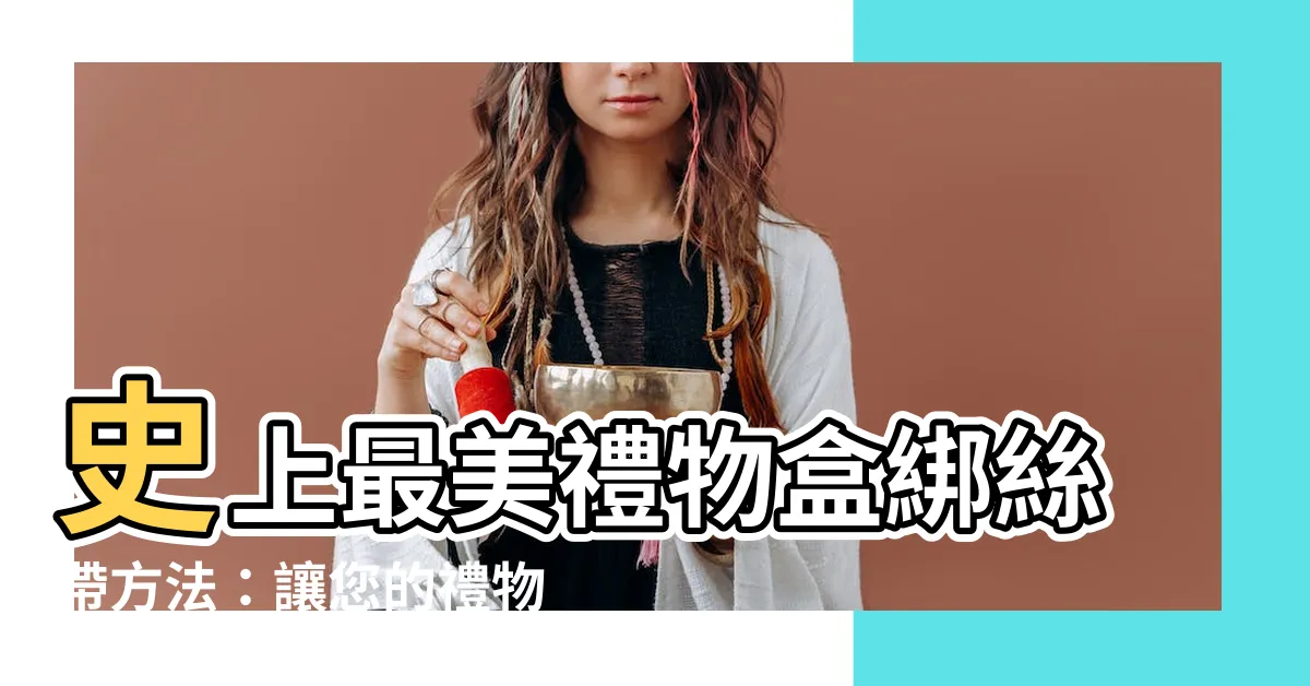 【綁絲帶方法】史上最美禮物盒綁絲帶方法：讓您的禮物成為焦點