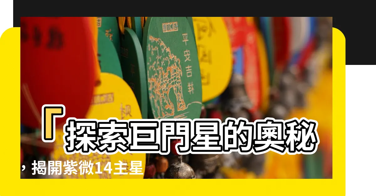 【巨門星】「探索巨門星的奧秘，揭開紫微14主星的神秘面紗」