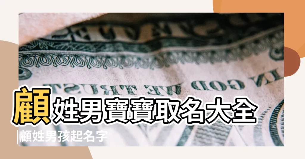 顧姓男寶寶取名大全 |顧姓男孩起名字 |姓顧名字大全男孩 |【姓顧男孩】